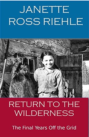 Read Online Return to the Wilderness: The Final Years off the Grid - Janette Ross Riehle | PDF