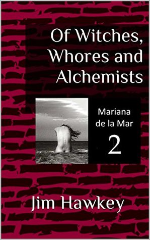 Read Online Of Witches, Whores and Alchemists (Mariana de la Mar Book 2) - Jim Hawkey file in PDF