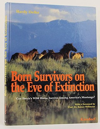 Read Online Born Survivors on the Eve of Extinction; Can Iberia's wild Horse Survive Among America's Mustangs? - Hardy Oelke | ePub