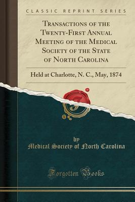 Full Download Transactions of the Twenty-First Annual Meeting of the Medical Society of the State of North Carolina: Held at Charlotte, N. C., May, 1874 (Classic Reprint) - Medical Society of North Carolina | PDF