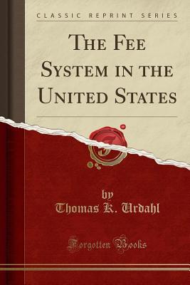 Full Download The Fee System in the United States (Classic Reprint) - Thomas K Urdahl | PDF