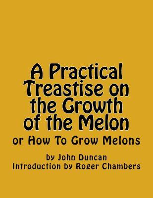 Read A Practical Treastise on the Growth of the Melon: Or How to Grow Melons - John Duncan file in ePub