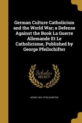 Read Online German Culture Catholicism and the World War; A Defense Against the Book La Guerre Allemande Et Le Catholicisme, Published by George Pfeilschifter - Georg Pfeilschifter file in ePub