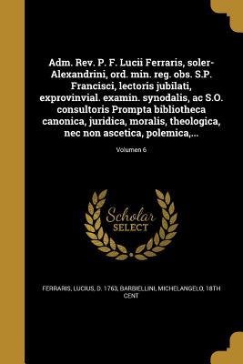 Full Download Adm. REV. P. F. Lucii Ferraris, Soler-Alexandrini, Ord. Min. Reg. Obs. S.P. Francisci, Lectoris Jubilati, Exprovinvial. Examin. Synodalis, AC S.O. Consultoris Prompta Bibliotheca Canonica, Juridica, Moralis, Theologica, NEC Non Ascetica, Polemica, ; - Lucius D 1763 Ferraris | PDF