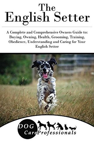 Read Online The English Setter: A Complete and Comprehensive Owners Guide to: Buying, Owning, Health, Grooming, Training, Obedience, Understanding and Caring for Your  Caring for a Dog from a Puppy to Old Age 1) - Dog Care Professionals file in ePub