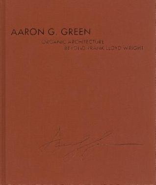 Read Aaron G. Green: Organic Architecture Beyond Frank Lloyd Wright - Randy Hennings file in PDF