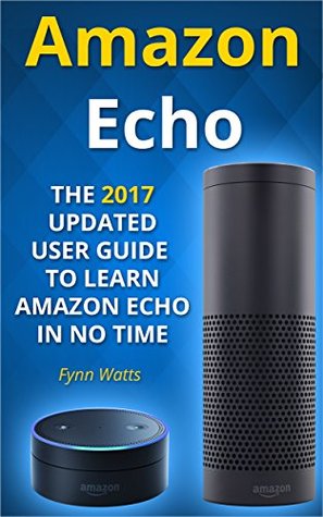 Read Amazon Echo: The 2017 Updated User Guide to Learn Amazon Echo In No Time - Fynn Watts | PDF
