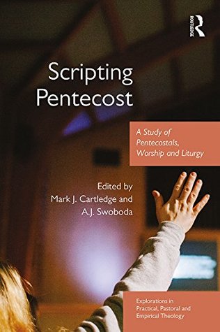 Read Online Scripting Pentecost: A Study of Pentecostals, Worship and Liturgy (Explorations in Practical, Pastoral and Empirical Theology) - Mark J. Cartledge | PDF