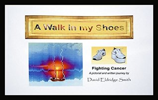 Full Download A Walk in my Shoes: Fighting Cancer, A pictorial and written journey - David Eldridge Smith | ePub