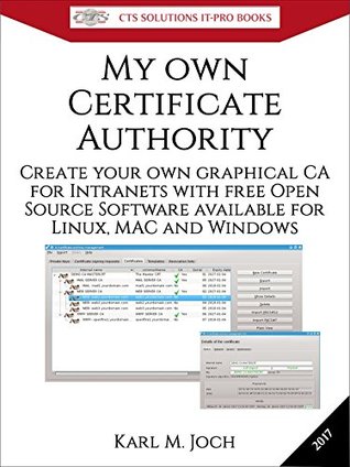Read Online My own Certificate Authority: Create your own graphical CA for Intranets with Open Source Software for Windows, Linux and MAC (CTS SOLUTIONS IT-PRO E-Books Book 1) - Karl Joch | PDF