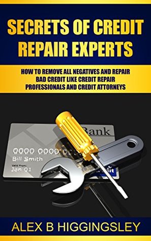 Read Online Secrets of Credit Repair Experts: How To Remove All Negatives And Repair Bad Credit Like Credit Repair Professionals And Credit Attorneys - Alex B Higgingsley | ePub