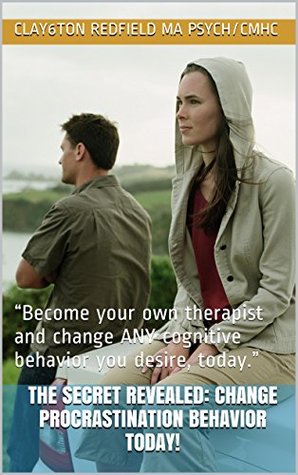 Read THE SECRET: Change PROCRASTINATION Behavior TODAY!: Become your own therapist and change ANY cognitive behavior you desire, today. - Clayton Redfield MA /Psych/CMHC file in PDF