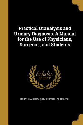 Read Practical Uranalysis and Urinary Diagnosis. a Manual for the Use of Physicians, Surgeons, and Students - Charles W. Purdy file in ePub