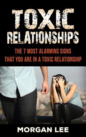 Download 7 Alarming Signs that you are in a Toxic Relationship (dating, relationship, relationship advice, friends, friendship, manipulation, control, counseling, conflict, commitment) - Morgan Lee | PDF