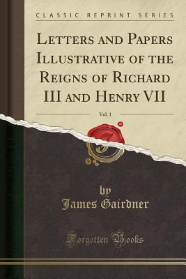 Download Letters and Papers Illustrative of the Reigns of Richard III and Henry VII, Vol. 1 (Classic Reprint) - James Gairdner file in PDF