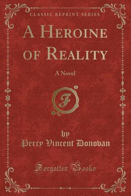 Download A Heroine of Reality: A Novel (Classic Reprint) - Percy Vincent Donovan | PDF