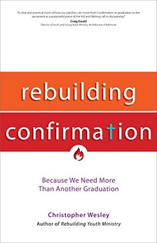 Full Download Rebuilding Confirmation: Because We Need More Than Another Graduation (A Rebuilt Parish Book) - Christopher Wesley file in ePub
