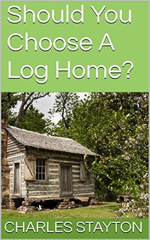 Full Download Should You Choose A Log Home?: A Homeowners Guide - Charles Stayton | PDF
