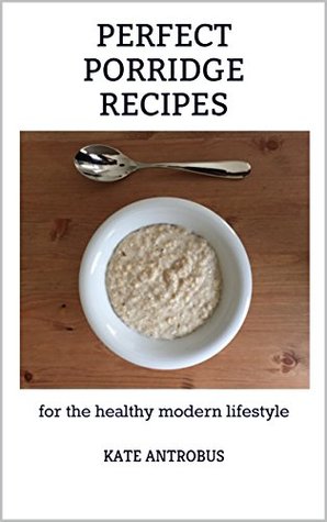 Read Perfect Porridge Recipes: for the healthy modern lifestyle - Kate Antrobus | ePub