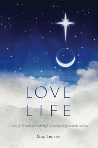 Download Love Life: A story of self-exploration through sacred teachings, solitude and sex. - Niki Trosky | ePub