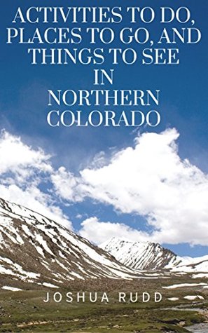 Download Activities To Do, Places To Go, And Things To See In Northern Colorado: A Guide to the Rocky Mountain Area, including Denver, Fort Collins, Loveland, Longmont, and Estes Park - Joshua Rudd | PDF