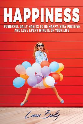 Read Happiness: Powerful Daily Habits to Be Happy, Stay Positive and Love Every Minut - Lucas Bailly | ePub