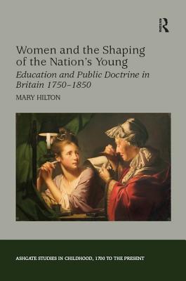 Read Women and the Shaping of the Nation's Young: Education and Public Doctrine in Britain 1750-1850 - Mary Hilton | PDF