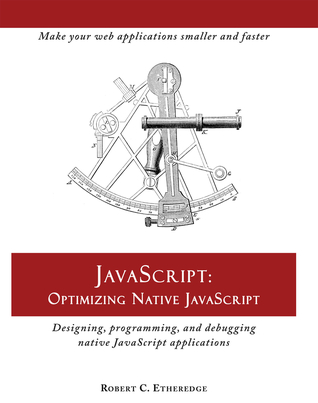 Read JavaScript: Optimizing Native JavaScript: Designing, Programming, and Debugging Native JavaScript Applications - Robert C. Etheredge file in PDF
