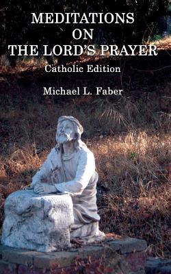 Download Meditations on the Lord's Prayer: Catholic Edition - Michael L. Faber | PDF