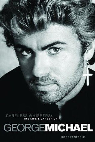 Read Careless Whispers: The Life and Career of George Michael - Robert Steele | PDF