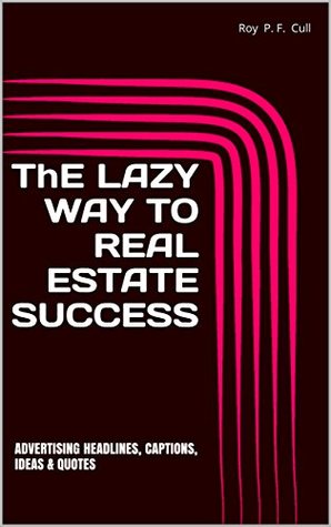 Download ThE LAZY WAY TO REAL ESTATE SUCCESS: ADVERTISING HEADLINES, CAPTIONS, IDEAS & QUOTES (ADVERTISING HEADLINES, CAPTIONS, IDEAS & QUOTES Book 1) - Roy P. F. Cull | PDF