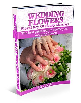Download WEDDING FLOWERS: FLORAL KEY OF HAPPY MARRIAGE: The best guidebook to choose your wedding flowers - Rica Feliz | PDF