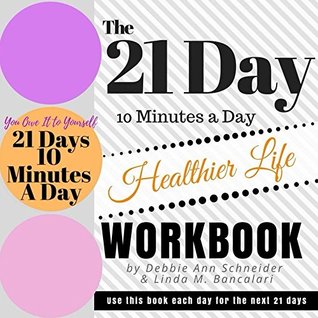 Full Download The 21 Day 10 Minutes A Day To A Healthier Life Workbook: form a habit of gratitude and powerful statements in 21 days - Debbie Ann Schneider | ePub