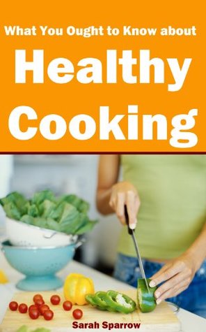 Download What Everybody Ought To Know About Healthy Cooking: Tips on healthy cooking, including cooking methods, food selection and easy healthy cooking recipes - Sarah Sparrow file in ePub