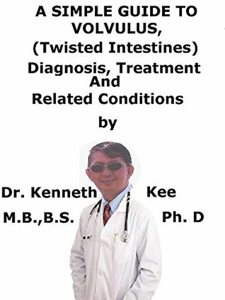 Read Online A Simple Guide To Volvulus, (Twisted Intestines) Diagnosis, Treatment And Related Conditions - Kenneth Kee | PDF