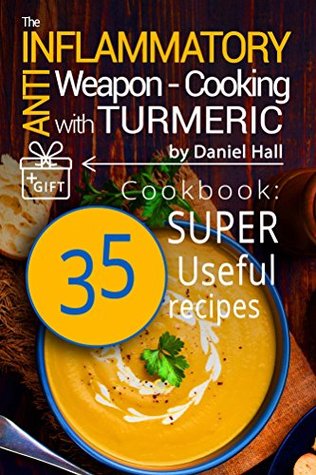 Read Online The anti-inflammatory weapon - cooking with Turmeric. Cookbook: 35 super useful recipes. - Daniel Hall file in PDF