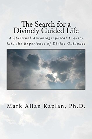 Full Download The Search for a Divinely Guided Life: A Spiritual Autobiographical Inquiry into the Experience of Divine Guidance - Mark Allan Kaplan | PDF