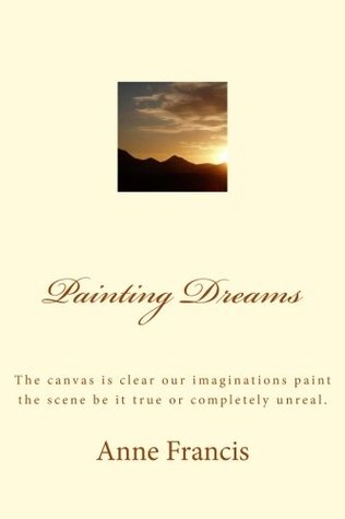Full Download Painting Dreams: The canvas is clear our imaginations paint the scene be it true or completely unreal. - Mrs Anne Bernadette Francis Mrs file in PDF