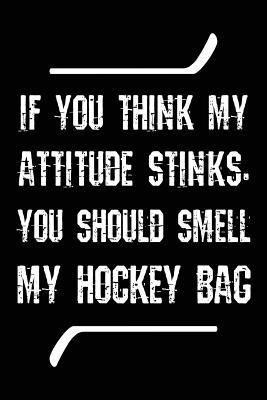 Download If You Think My Attitude Stinks, You Should Smell My Hockey Bag: Journals to Write In, 6 X 9, 108 Lined Pages (Diary, Notebook, Journal) -  file in PDF
