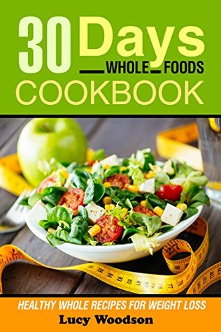 Full Download Whole: 30 Days Whole Foods Cookbook - Healthy Whole Recipes for Weight Loss - Lucy Woodson | ePub