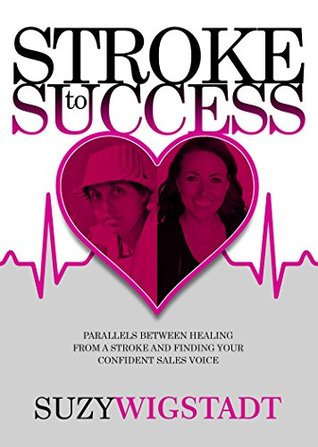 Read Online Stroke to Success: Parallels between healing from a stroke and finding your confident sales voice - Suzy Wigstadt file in ePub