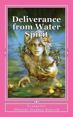 Full Download Deliverance from Water Spirit: Prayer to be free from the grip of spirit husbands, marine wife and strange children - Evangelist Oluyemi Stephen Beloved | PDF