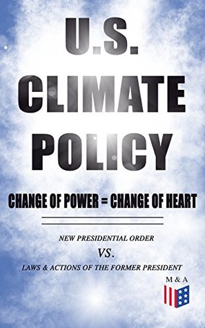 Read U.S. Climate Policy: Change of Power = Change of Heart - New Presidential Order vs. Laws & Actions of the Former President: A Review of the New Presidential  to the Legacy of the Former President - White House | ePub