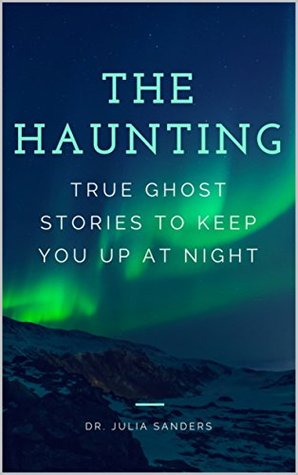 Download THE HAUNTING: True Ghost Stories To Keep You Up At Night - Julia Sanders file in PDF