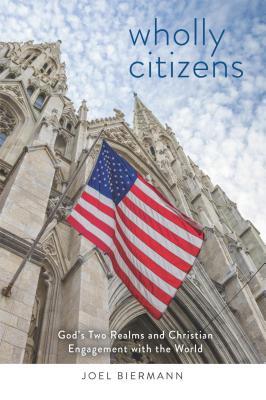 Full Download Wholly Citizens: God's Two Realms and Christian Engagement with the World - Joel Biermann | ePub