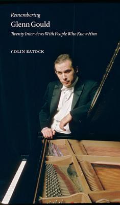 Full Download Remembering Glenn Gould: Twenty Interviews with People Who Knew Him - Colin Eatock | ePub