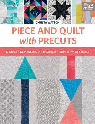Read Online Piece and Quilt with Precuts: 11 Quilts, 18 Machine-Quilting Designs, Start-To-Finish Success! - Christa Watson | PDF