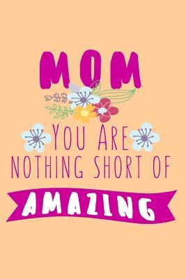 Read Mom You Are Nothing Short of Amazing: Happy Mother's Day, Mothers Day Books for Moms, 6 X 9, 108 Lined Pages (Journal, Notebook, Diary) -  | PDF