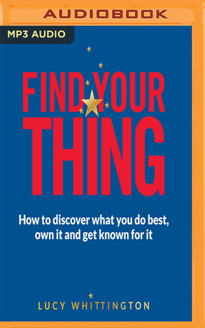 Read Find Your Thing: How to Discover What You Do Best, Own It and Get Known for It - Lucy Whittington file in PDF