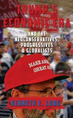 Read Trump's Economic Era: And the Neoconservatives, Progressives and Globalists - Kenneth Edward Long | ePub